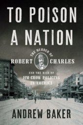 book To Poison a Nation: The Murder of Robert Charles and the Rise of Jim Crow Policing in America