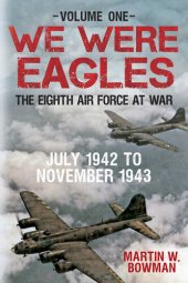 book We Were Eagles Volume One: The Eighth Air Force at War July 1942 to November 1943 (1)