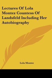 book Lectures Of Lola Montez Countess Of Landsfeld Including Her Autobiography