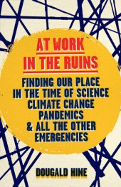 book At Work in the Ruins: Finding Our Place in the Time of Science, Climate Change, Pandemics and All the Other Emergencies