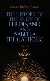 book The History of the Reign of Ferdinand and Isabella the Catholic (Vol. 1-3): Complete Edition