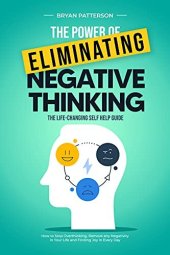 book The Power Of Eliminating Negative Thinking: The Life-Changing Self Help Guide - How to Stop Overthinking, Remove any Negativity in Your Life and Finding Joy in Every Day