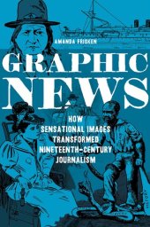 book Graphic News: How Sensational Images Transformed Nineteenth-Century Journalism (The History of Media and Communication)