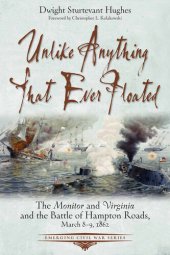 book Unlike Anything That Ever Floated: The Monitor and Virginia and the Battle of Hampton Roads, March 8–9, 1862