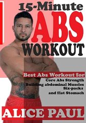 book 15-MINUTE ABS WORKOUT: Best Abs Workout for Core Abs Strength, Building Abdominal Muscles, Six-Packs, and Flat Stomach.