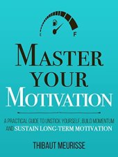 book Master Your Motivation: A Practical Guide to Unstick Yourself, Build Momentum and Sustain Long-Term Motivation (Mastery Series Book 2)