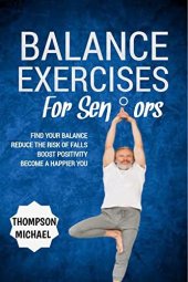 book BALANCE EXERCISES FOR SENIORS : Easy Home Exercise Routine to Prevent Falls, Maintain Stability and Posture , Boost Positivity and Become a Happier You.