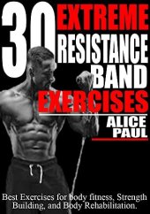 book 30 EXTREME RESISTANCE BAND EXERCISES: Best Exercises for Body fitness, Strength training, and Body Rehabilitation.