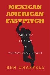 book Mexican American Fastpitch: Identity at Play in Vernacular Sport