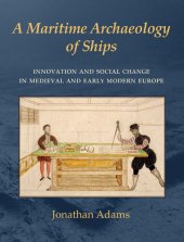 book A Maritime Archaeology of Ships: Innovation and Social Change in Medieval and Early Modern Europe