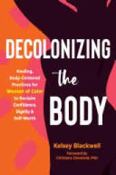 book Decolonizing the Body: Healing, Body-Centered Practices for Women of Color to Reclaim Confidence, Dignity, and Self-Worth