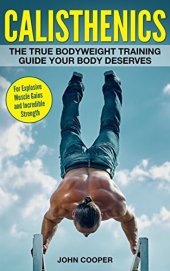 book Calisthenics: The True Bodyweight Training Guide Your Body Deserves - For Explosive Muscle Gains and Incredible Strength (Calisthenics)