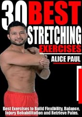 book 30 BEST STRETCHING EXERCISES: Best Exercises to Build Flexibility, Balance, Injury Rehabilitation and Relieve Pains.