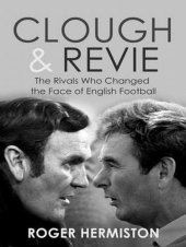 book Clough and Revie: The Rivals Who Changed the Face of English Football