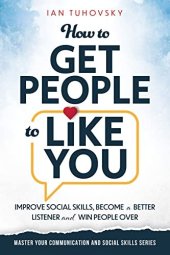 book How to Get People to Like You: Improve Social Skills, Become a Better Listener and Win People Over (Master Your Communication and Social Skills)