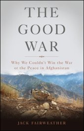 book The Good War: Why We Couldn't Win the War or the Peace in Afghanistan