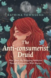 book The Anti-consumerist Druid: How I Beat My Shopping Addiction Through Connection With Nature