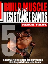 book BUILD MUSCLE WITH RESISTANCE BANDS: 5-day workout Plan for Full-body Muscle Building with resistance bands.