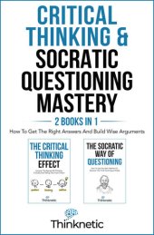 book Critical Thinking & Socratic Questioning Mastery - 2 Books In 1: How To Get The Right Answers And Build Wise Arguments