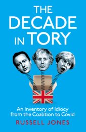 book The Decade in Tory: An Inventory of Idiocy from the Coalition to COVID