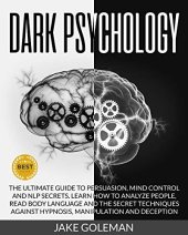 book Dark Psychology: The Ultimate Guide to Persuasion, Mind Control and NLP Secrets: Learn How to Analyze People, Read Body Language and the Secret Techniques Against Hypnosis, Manipulation and Deception