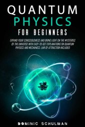 book Quantum Physics for Beginners: Expand Your Consciousness and Bring Light On the Mysteries of the Universe with Easy-To-Get Explanations on Quantum Physics and Mechanics. Law of Attraction Included