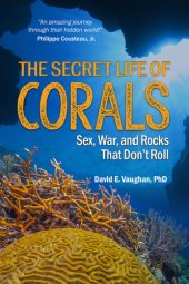 book The Secret Life of Corals: Sex, War, and Rocks That Don't Roll