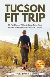 book Tucson Fit Trip: 33 Fun Fitness Walks in Great Parks Near You and 5 Parks are Prescribed by Local Doctors