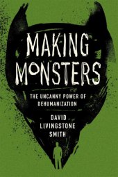 book Making Monsters: The Uncanny Power of Dehumanization