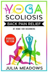 book Yoga for Scoliosis Back Pain Relief at Home for Beginners + Ayurvedic Diet Meal Plan: Chronic Pain Relief from Scoliosis, Sciatica, Piriformis Syndrome & Whole Body Healing & Healthy Weight Loss