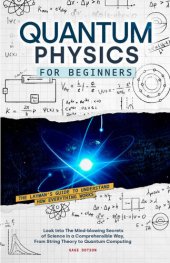 book Quantum Physics for Beginners: The Layman’s Guide to Understand How Everything Works. Look Into The Mind-blowing Secrets of Science in a Comprehensible Way, From String Theory to Quantum Computing