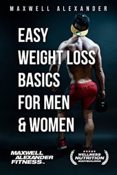 book Easy Weight Loss Basics for Men and Women: by Certified Elite Fitness Trainer, Bodybuilding and Sports Nutrition Coach Maxwell Alexander