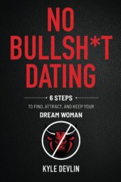 book No Bullsh*t Dating: Six Steps to Find, Attract, and Keep Your Dream Woman