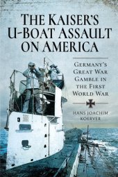 book The Kaiser's U-Boat Assault on America: Germany's Great War Gamble in the First World War