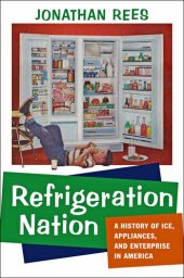 book Refrigeration Nation: A History of Ice, Appliances, and Enterprise in America (Studies in Industry and Society)