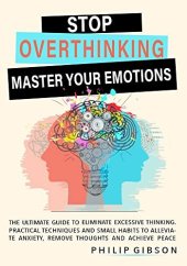 book STOP OVERTHINKING: The ultimate Guide to Eliminate Excessive Thinking. Practical Techniques and Small Habits to Alleviate Anxiety, Remove Thoughts and Achieve Peace