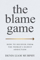 book The Blame Game: How to Recover from the World's Oldest Addiction