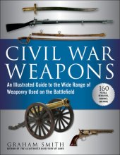 book Civil War Weapons: An Illustrated Guide to the Wide Range of Weaponry Used on the Battlefield