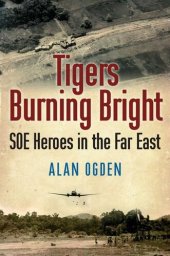 book Tigers Burning Bright: SOE Heroes in the Far East