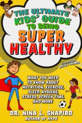 book Ultimate Kids' Guide to Being Super Healthy: What You Need To Know About Nutrition, Exercise, Sleep, Hygiene, Stress, Screen Time, and More