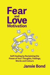 book Fear and Love Motivation: Self-healing by Reclaiming the Power of Your Thoughts, Feelings, Words and Colours