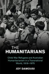 book The Humanitarians: Child War Refugees and Australian Humanitarianism in a Transnational World, 1919–1975 (Studies in the Social and Cultural History of Modern Warfare)