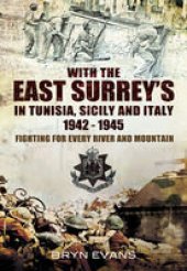 book With The East Surreys in Tunisia and Italy 1942 – 1945: Fighting for Every River and Mountain