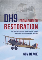 book Dh9: From Ruin to Restoration: The Extraordinary Story of the Discovery in India & Return to Flight of a Rare Ww1 Bomber