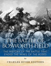 book The Battle of Bosworth Field: The History of the Battle that Ended the Wars of the Roses