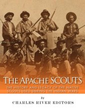 book The Apache Scouts: The History and Legacy of the Native Scouts Used During the Indian Wars