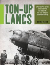 book Ton-Up Lancs: A Photographic History of the Thirty-Five RAF Lancasters That Each Completed One Hundred Sorties