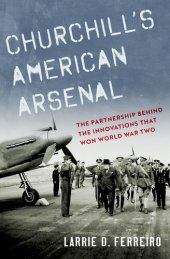 book Churchill's American Arsenal: The Partnership Behind the Innovations that Won World War Two