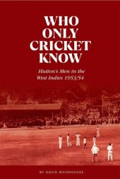 book Who Only Cricket Know: Hutton’s Men in the West Indies 1953/54