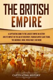 book The British Empire: A Captivating Guide to the Largest Empire in History and its Impact on the Age of Discovery, Transatlantic Slave Trade, the Americas, ... War 1 and more (Exploring England's Past)